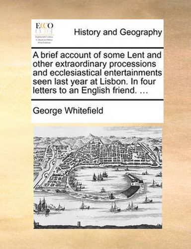 Cover image for A Brief Account of Some Lent and Other Extraordinary Processions and Ecclesiastical Entertainments Seen Last Year at Lisbon. in Four Letters to an English Friend. ...