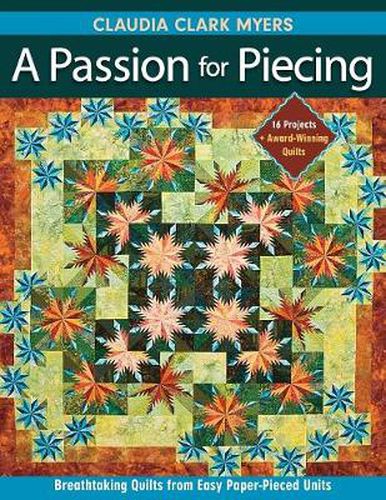 Cover image for Passion For Piecing: Breathtaking Quilts from Easy Paper-Pieced Units * 16 Projects + Award-Winning Quilts