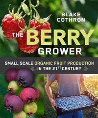 Cover image for The Berry Grower: Small Scale Organic Fruit Production in the 21st Century