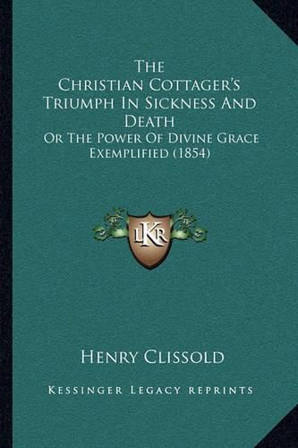 The Christian Cottager's Triumph in Sickness and Death: Or the Power of Divine Grace Exemplified (1854)