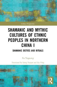 Cover image for Shamanic and Mythic Cultures of Ethnic Peoples in Northern China I: Shamanic Deities and Rituals