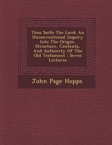Cover image for Thus Saith the Lord: An Unconventional Inquiry Into the Origin, Structure, Contents, and Authority of the Old Testament: Seven Lectures