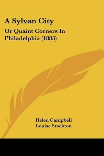 Cover image for A Sylvan City: Or Quaint Corners in Philadelphia (1883)