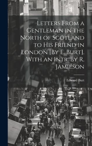 Cover image for Letters From a Gentleman in the North of Scotland to His Friend in London [By E. Burt]. With an Intr. by R. Jamieson