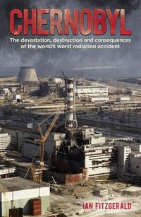 Cover image for Chernobyl: The Devastation, Destruction and Consequences of the World's Worst Radiation Accident