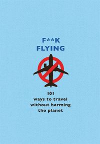 Cover image for F**k Flying: 101 eco-friendly ways to travel