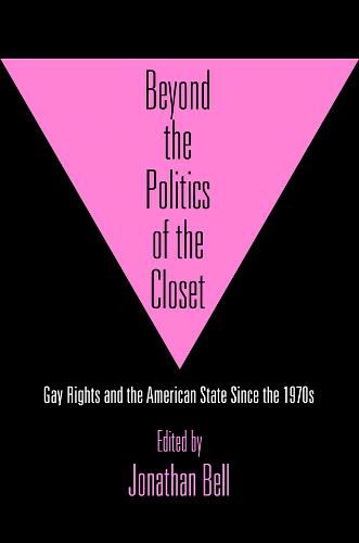 Beyond the Politics of the Closet: Gay Rights and the American State Since the 1970s