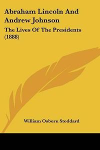 Cover image for Abraham Lincoln and Andrew Johnson: The Lives of the Presidents (1888)