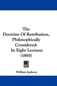 Cover image for The Doctrine of Retribution, Philosophically Considered: In Eight Lectures (1885)