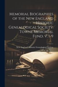 Cover image for Memorial Biographies of the New England Historic Genealogical Society. Towne Memorial Fund. v. 1-9