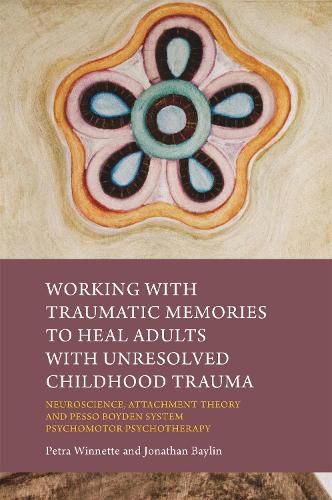 Cover image for Working with Traumatic Memories to Heal Adults with Unresolved Childhood Trauma: Neuroscience, Attachment Theory and Pesso Boyden System Psychomotor Psychotherapy
