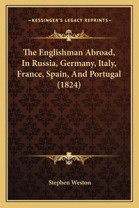 Cover image for The Englishman Abroad, in Russia, Germany, Italy, France, Spain, and Portugal (1824)