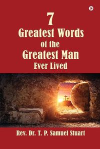 Cover image for 7 Greatest Words of the Greatest Man Ever Lived