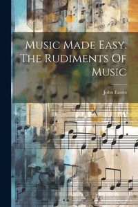 Cover image for Music Made Easy. The Rudiments Of Music