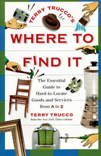 Cover image for Terry Trucco's Where to Find It: The Essential Guide to Hard-to-Locate Goods and Services From A-Z