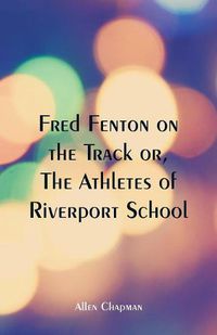 Cover image for Fred Fenton on the Track: The Athletes of Riverport School