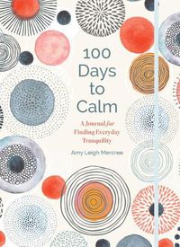 Cover image for 100 Days to Calm: A Journal for Finding Everyday Tranquility