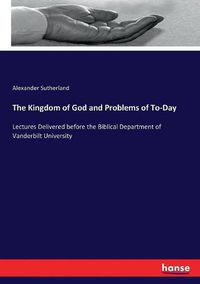 Cover image for The Kingdom of God and Problems of To-Day: Lectures Delivered before the Biblical Department of Vanderbilt University