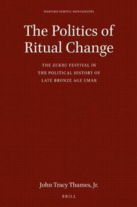 Cover image for The Politics of Ritual Change: The zukru Festival in the Political History of Late Bronze Age Emar