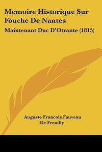 Cover image for Memoire Historique Sur Fouche de Nantes: Maintenant Duc D'Otrante (1815)