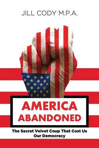 Cover image for America Abandoned: The Secret Velvet Coup That Cost Us Our Democracy