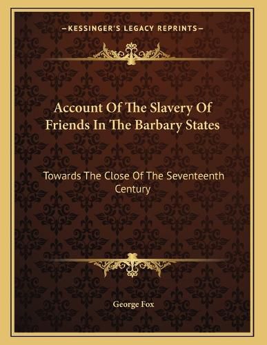 Cover image for Account of the Slavery of Friends in the Barbary States: Towards the Close of the Seventeenth Century