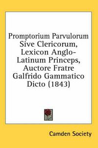 Cover image for Promptorium Parvulorum Sive Clericorum, Lexicon Anglo-Latinum Princeps, Auctore Fratre Galfrido Gammatico Dicto (1843)