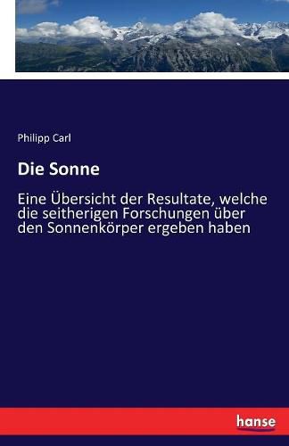 Cover image for Die Sonne: Eine UEbersicht der Resultate, welche die seitherigen Forschungen uber den Sonnenkoerper ergeben haben