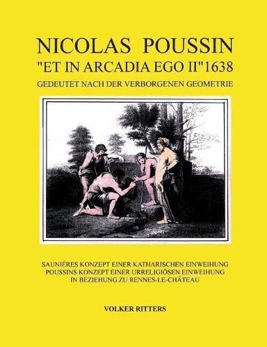 Nicolas Poussin et in arcadia ego II 1638: Saunieres Konzept einer Katharischen Einweihung. Poussins Konzept einer urreligioesen Einweihung. In Beziehung zu Rennes-le-Chateau