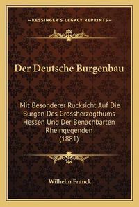 Cover image for Der Deutsche Burgenbau: Mit Besonderer Rucksicht Auf Die Burgen Des Grossherzogthums Hessen Und Der Benachbarten Rheingegenden (1881)