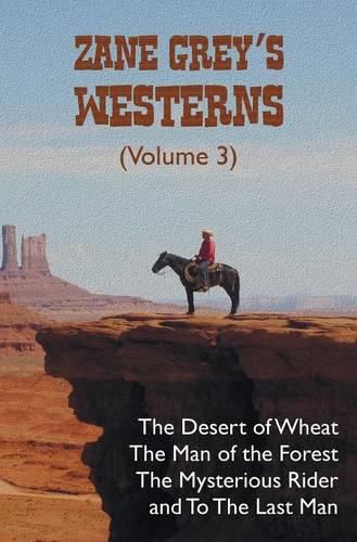 Cover image for Zane Grey's Westerns (Volume 3), including The Desert of Wheat, The Man of the Forest, The Mysterious Rider and To the Last Man