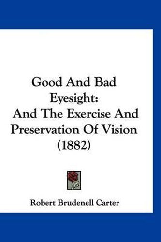 Cover image for Good and Bad Eyesight: And the Exercise and Preservation of Vision (1882)