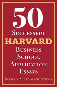 Cover image for 50 Successful Harvard Business School Application Essays: With Analysis by the Staff of the Harvard Crimson