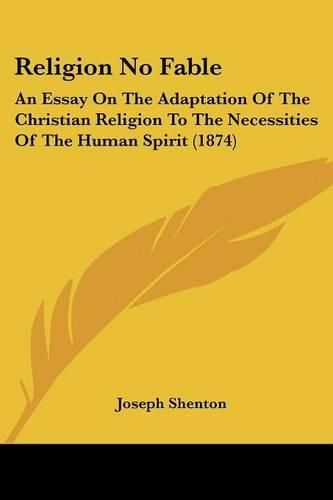 Cover image for Religion No Fable: An Essay On The Adaptation Of The Christian Religion To The Necessities Of The Human Spirit (1874)