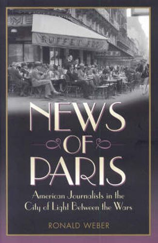 Cover image for News of Paris: American Journalists in the City of Light Between the Wars