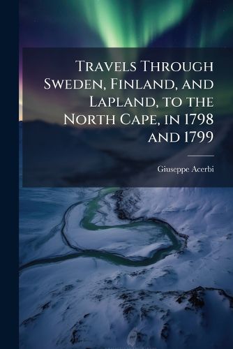 Cover image for Travels Through Sweden, Finland, and Lapland, to the North Cape, in 1798 and 1799