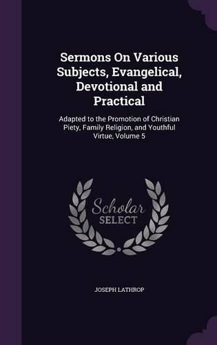 Sermons on Various Subjects, Evangelical, Devotional and Practical: Adapted to the Promotion of Christian Piety, Family Religion, and Youthful Virtue, Volume 5