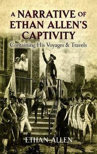 A Narrative of Ethan Allen's Captivity: Containing His Voyages & Travels