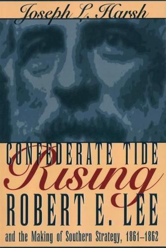 Cover image for Confederate Tide Rising: Robert E. Lee and the Making of Southern Strategy, 1861-1862