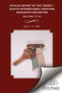 Cover image for Offical Report of the Twenty - Eighth International Christian Endeavor Convention: Held in the 71st Regiment Armory and Many Churches New York City, N.Y. July 6 to 11, 1921.