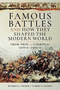 Cover image for Famous Battles and How They Shaped the Modern World: From Troy to Courtrai, 1200 BC-1302 AD