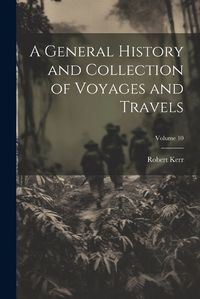 Cover image for A General History and Collection of Voyages and Travels; Volume 10