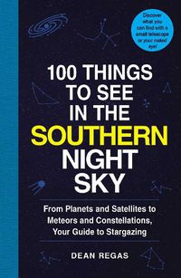 Cover image for 100 Things to See in the Southern Night Sky: From Planets and Satellites to Meteors and Constellations, Your Guide to Stargazing