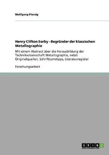 Cover image for Henry Clifton Sorby - Begrunder der klassischen Metallographie: Mit einem Abstract uber die Herausbildung der Technikwissenschaft Metallographie, nebst Originalquellen, Schrifttumstipps, Literaturregister