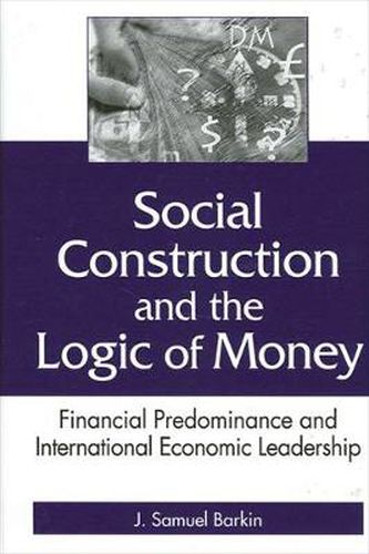 Social Construction and the Logic of Money: Financial Predominance and International Economic Leadership