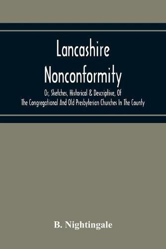 Cover image for Lancashire Nonconformity, Or, Sketches, Historical & Descriptive, Of The Congregational And Old Presbyterian Churches In The County