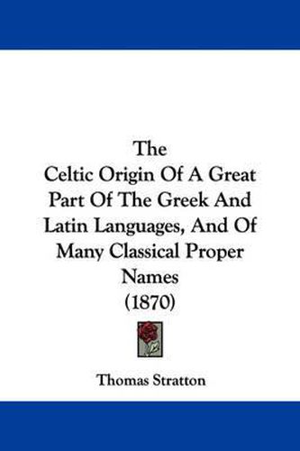 Cover image for The Celtic Origin of a Great Part of the Greek and Latin Languages, and of Many Classical Proper Names (1870)