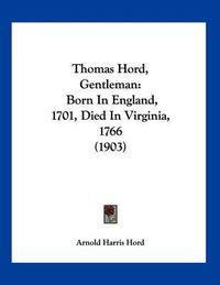 Cover image for Thomas Hord, Gentleman: Born in England, 1701, Died in Virginia, 1766 (1903)