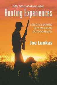 Cover image for Fifty Years of Memorable Hunting Experiences: Lessons Learned of a Michigan Outdoorsman