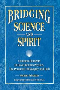 Cover image for Bridging Science and Spirit: Common Elements in David Bohm's Physics, the Perennial Philosophy and Seth